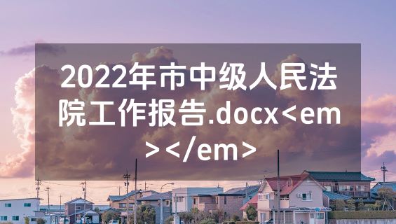 2022年市中级人民法院工作报告.docx<em></em>