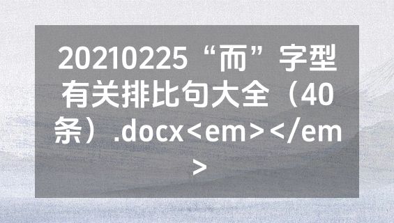 20210225“而”字型有关排比句大全（40条）.docx<em></em>