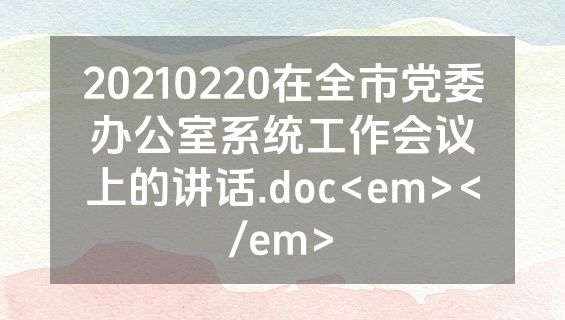 20210220在全市党委办公室系统工作会议上的讲话.doc<em></em>