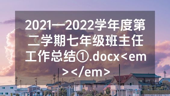2021—2022学年度第二学期七年级班主任工作总结①.docx<em></em>