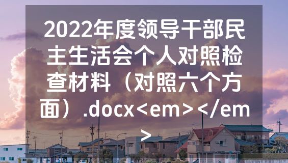 2022年度领导干部民主生活会个人对照检查材料（对照六个方面）.docx<em></em>
