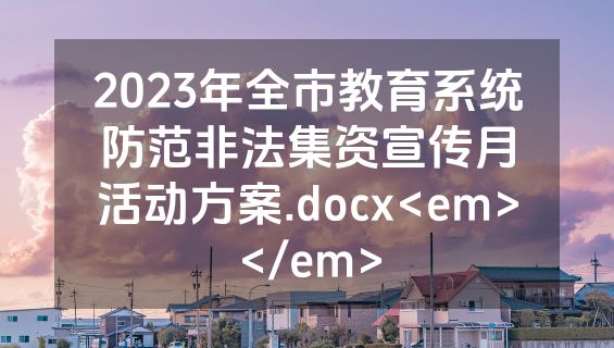 2023年全市教育系统防范非法集资宣传月活动方案.docx<em></em>