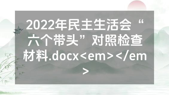 2022年民主生活会“六个带头”对照检查材料.docx<em></em>