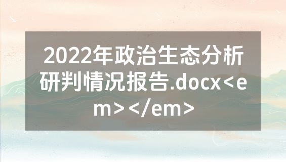 2022年政治生态分析研判情况报告.docx<em></em>