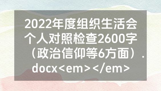 2022年度组织生活会个人对照检查2600字（政治信仰等6方面）.docx<em></em>