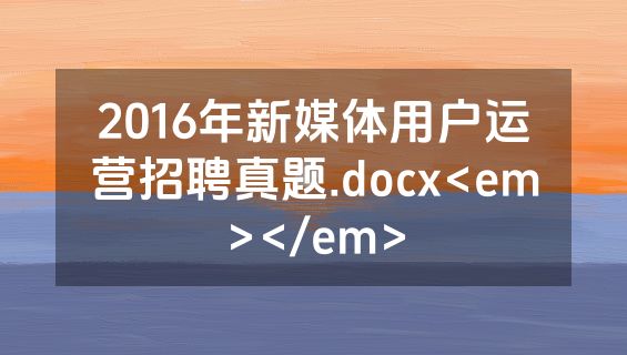 2016年新媒体用户运营招聘真题.docx<em></em>