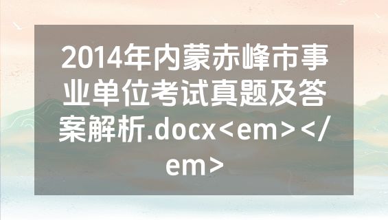 2014年内蒙赤峰市事业单位考试真题及答案解析.docx<em></em>