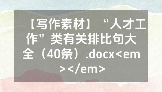 【写作素材】“人才工作”类有关排比句大全（40条）.docx<em></em>