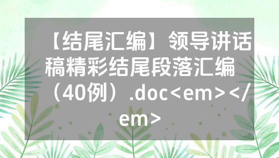 【结尾汇编】领导讲话稿精彩结尾段落汇编（40例）.doc<em></em>