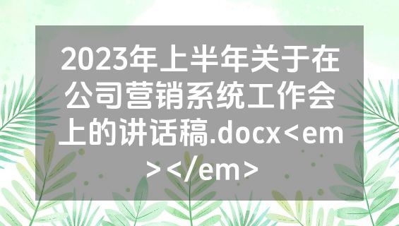 2023年上半年关于在公司营销系统工作会上的讲话稿.docx<em></em>