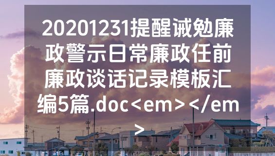 20201231提醒诫勉廉政警示日常廉政任前廉政谈话记录模板汇编5篇.doc<em></em>