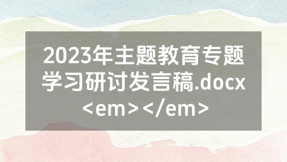 2023年主题教育专题学习研讨发言稿.docx<em></em>
