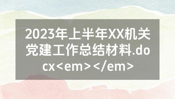 2023年上半年XX机关党建工作总结材料.docx<em></em>