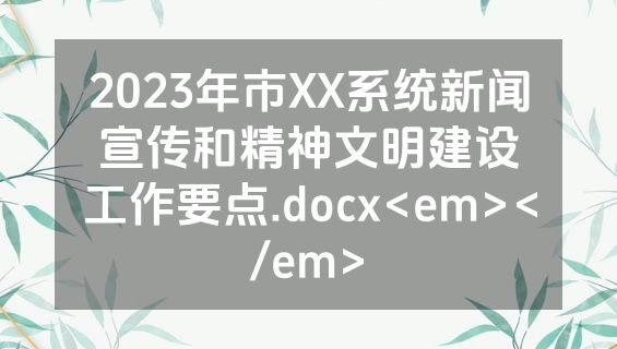 2023年市XX系统新闻宣传和精神文明建设工作要点.docx<em></em>
