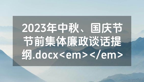 2023年中秋、国庆节节前集体廉政谈话提纲.docx<em></em>