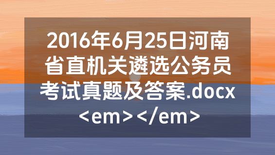2016年6月25日河南省直机关遴选公务员考试真题及答案.docx<em></em>