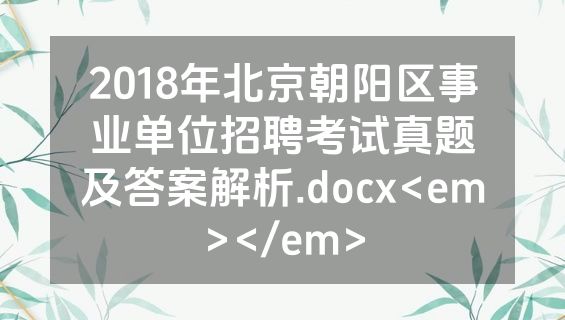 2018年北京朝阳区事业单位招聘考试真题及答案解析.docx<em></em>