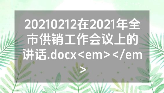 20210212在2021年全市供销工作会议上的讲话.docx<em></em>