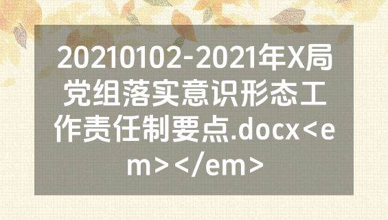 20210102-2021年X局党组落实意识形态工作责任制要点.docx<em></em>