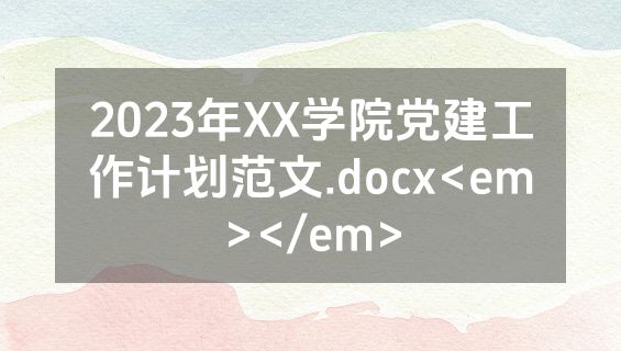 2023年XX学院党建工作计划范文.docx<em></em>