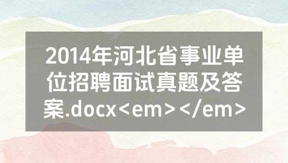 2014年河北省事业单位招聘面试真题及答案.docx<em></em>
