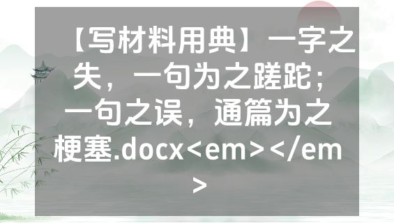【写材料用典】一字之失，一句为之蹉跎；一句之误，通篇为之梗塞.docx<em></em>