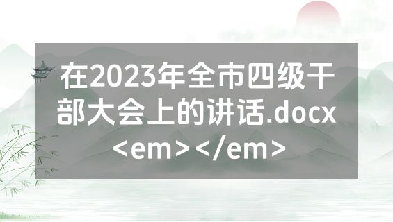 在2023年全市四级干部大会上的讲话.docx<em></em>