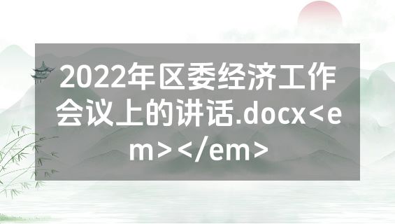 2022年区委经济工作会议上的讲话.docx<em></em>