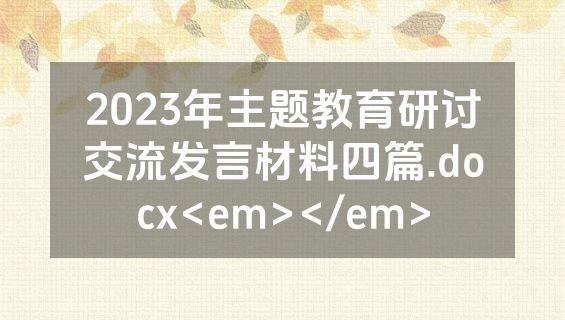2023年主题教育研讨交流发言材料四篇.docx<em></em>