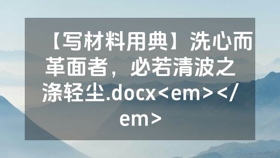 【写材料用典】洗心而革面者，必若清波之涤轻尘.docx<em></em>