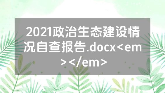 2021政治生态建设情况自查报告.docx<em></em>