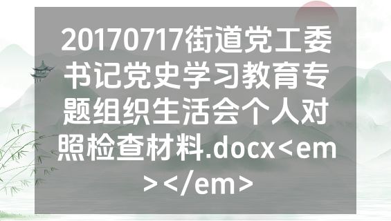 20170717街道党工委书记党史学习教育专题组织生活会个人对照检查材料.docx<em></em>