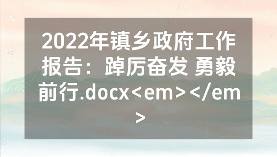 2022年镇乡政府工作报告：踔厉奋发 勇毅前行.docx<em></em>