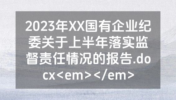 2023年XX国有企业纪委关于上半年落实监督责任情况的报告.docx<em></em>