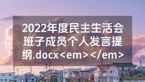 2022年度民主生活会班子成员个人发言提纲.docx<em></em>