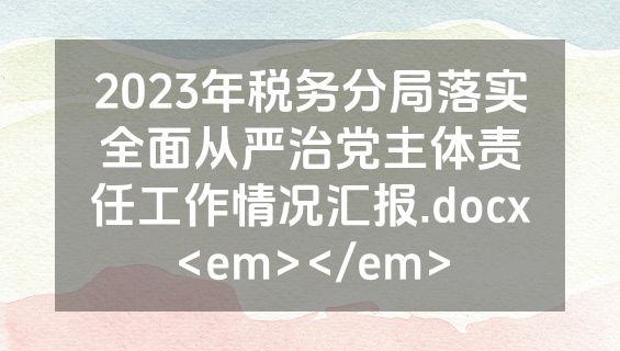 2023年税务分局落实全面从严治党主体责任工作情况汇报.docx<em></em>