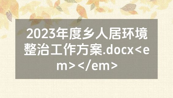 2023年度乡人居环境整治工作方案.docx<em></em>