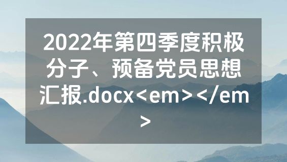 2022年第四季度积极分子、预备党员思想汇报.docx<em></em>
