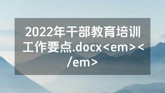 2022年干部教育培训工作要点.docx<em></em>