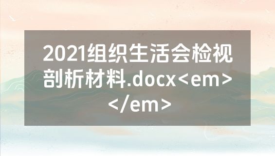 2021组织生活会检视剖析材料.docx<em></em>