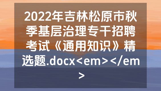 2022年吉林松原市秋季基层治理专干招聘考试《通用知识》精选题.docx<em></em>