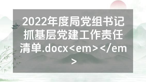 2022年度局党组书记抓基层党建工作责任清单.docx<em></em>