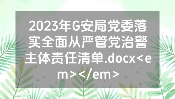 2023年G安局党委落实全面从严管党治警主体责任清单.docx<em></em>