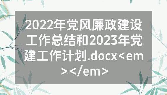 2022年党风廉政建设工作总结和2023年党建工作计划.docx<em></em>