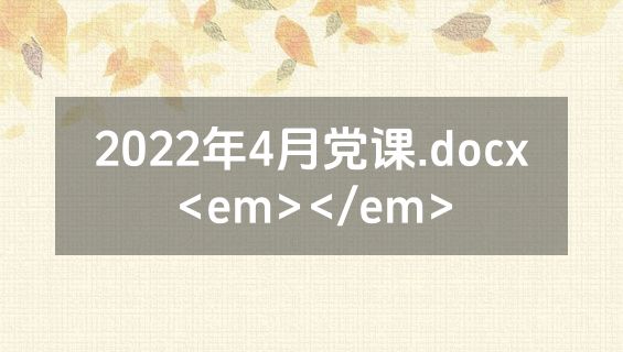 2022年4月党课.docx<em></em>
