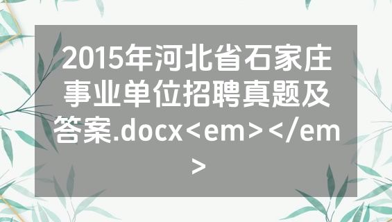 2015年河北省石家庄事业单位招聘真题及答案.docx<em></em>
