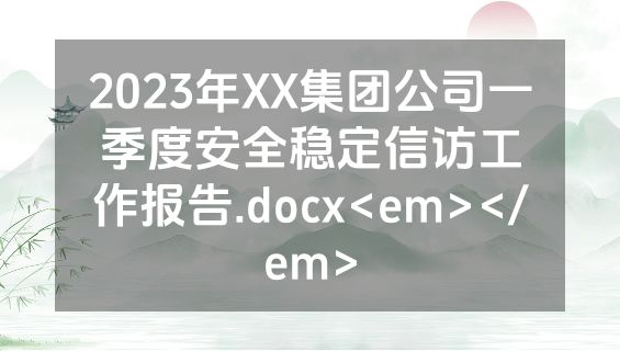 2023年XX集团公司一季度安全稳定信访工作报告.docx<em></em>