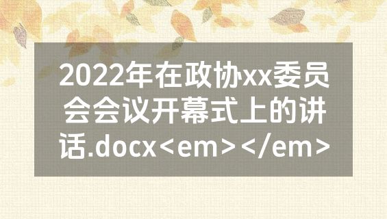 2022年在政协xx委员会会议开幕式上的讲话.docx<em></em>