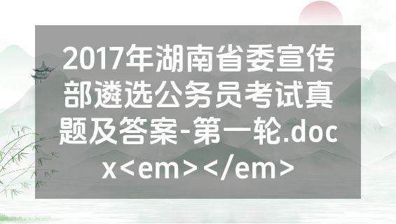 2017年湖南省委宣传部遴选公务员考试真题及答案-第一轮.docx<em></em>