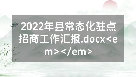 2022年县常态化驻点招商工作汇报.docx<em></em>